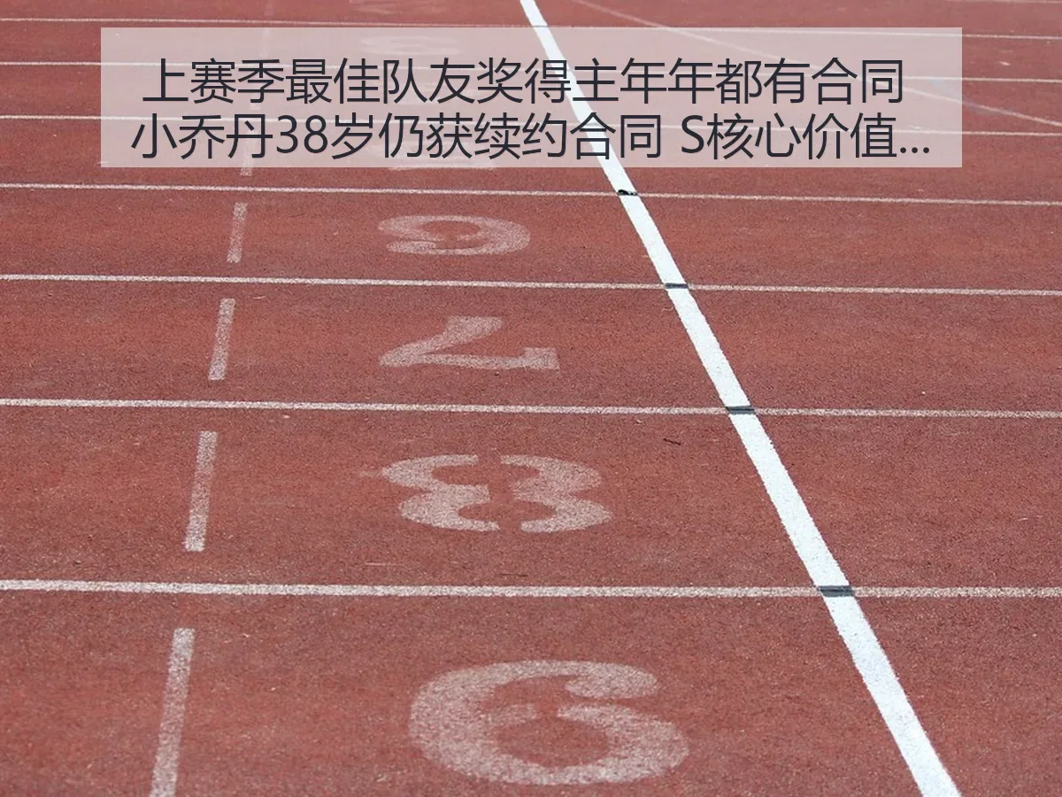 上赛季最佳队友奖得主年年都有合同 小乔丹38岁仍获续约合同 S核心价值解析