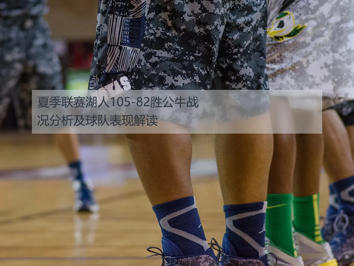 夏季联赛湖人105-82胜公牛战况分析及球队表现解读