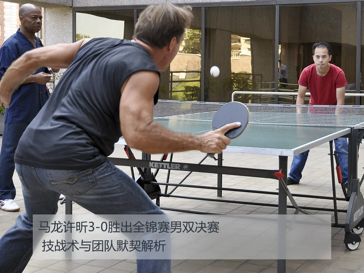 马龙许昕3-0胜出全锦赛男双决赛 技战术与团队默契解析